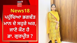 News18 ਪਹੁੰਚਿਆ Bhagwant Mann ਦੇ ਸਹੁਰੇ ਘਰ, ਜਾਣੋ ਕੌਣ ਹੈ ਡਾ. ਗੁਰਪ੍ਰੀਤ ? | News18 Punjab