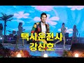 가수 : 강신호  -  택시운전사  /  제3회 월드스타 가요  / 월드트롯 가수협회 안산지회