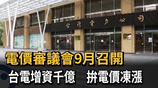 電價審議會9月召開　台電增資千億　拚電價凍漲－民視新聞