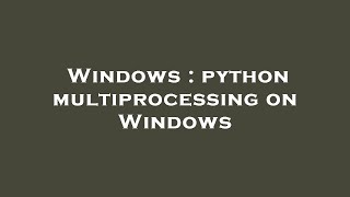 Windows : python multiprocessing on Windows