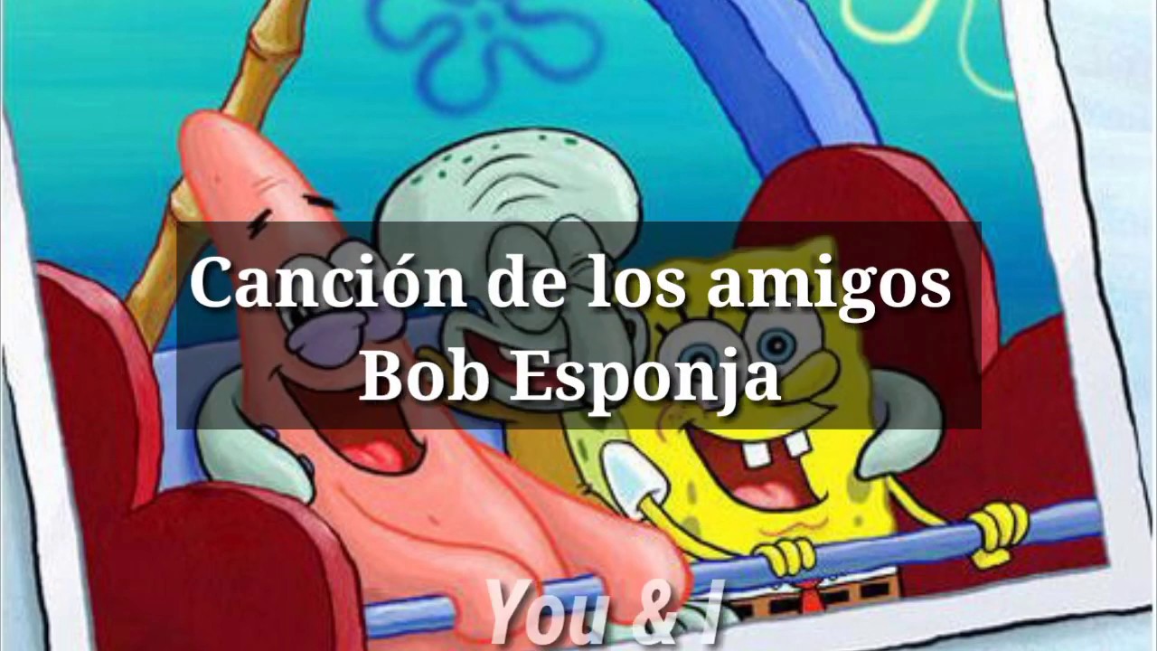 Cancion De Los Amigos - Bob Esponja (letra) - YouTube