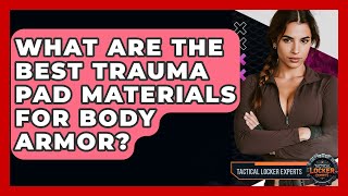 What Are The Best Trauma Pad Materials For Body Armor? - Tactical Locker Experts