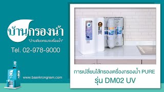 เปลี่ยนไส้กรอง เครื่องกรองน้ำเพียว PURE รุ่น DM02 UV , KT02 UV | บ้านกรองน้ำ