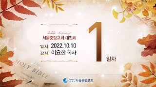 서울중앙교회 10월 대전도집회 1일차 (2022년 10월 10일 - 이요한 목사)