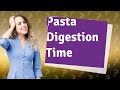 How long does it take for pasta to digest?