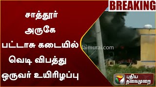 #JUSTIN | சாத்தூர் அருகே பட்டாசு கடையில் வெடி விபத்து - ஒருவர் உயிரிழப்பு  |  Virudhunagar  | PTT