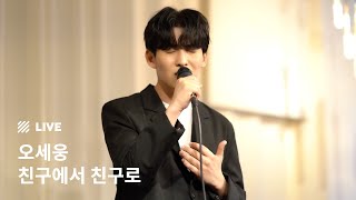 [Live] 오세웅  (OH SHE WOONG) - 친구에서 친구로 (From Friend To Friend)