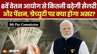 8th Pay Commission Updates: 8वें वेतन आयोग से कितनी बढ़ेगी सैलरी,पेंशन, ग्रेच्युटी पर क्या होगा असर?