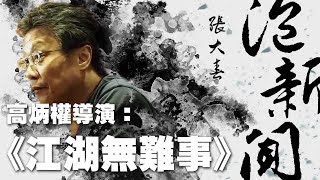 '19.10.16【張大春泡新聞】高炳權導演談電影『江湖無難事』