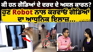 ਕੀ ਹਨ ਗੋਡਿਆਂ ਦੇ ਦਰਦ ਦੇ ਅਸਲ ਕਾਰਨ? ਹੁਣ Robot ਨਾਲ ਕਰਵਾਓ ਗੋਡਿਆਂ ਦਾ ਆਧੁਨਿਕ ਇਲਾਜ਼...