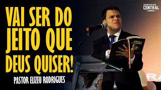 PASTOR ELIZEU RODRIGUES: VAI SER DO JEITO QUE DEUS QUISER! - PREGAÇÃO ANGELICAL