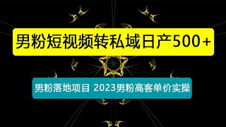 【男粉落地项目】0基础玩转男粉短视频转私域日产500+2023男粉高客单价实操