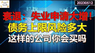 ✨【投资TALK君】衰退：失业申请大增！债务上限风险有多少？这样的公司你会买吗？ ✨20230512#CPI#通胀#美股#美联储#加息 #经济#CPI#通胀