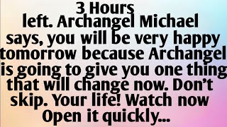 3 HOURS LEFT. ARCHANGEL MICHAEL SAYS, YOU WILL BE VERY HAPPY TOMORROW BECAUSE ARCHANGEL...