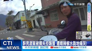 【每日必看】醉男酒駕被攔失控襲警 遭噴辣椒水跪地痛哭! 20230314 @中天新聞CtiNews