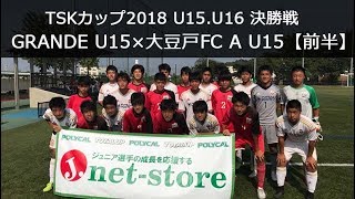 2018TSKカップU15.U16 決勝戦 GRANDE FC×大豆戸FC【前半】