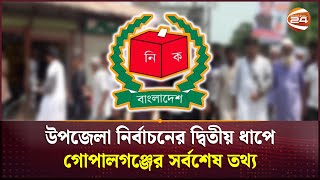 উপজেলা নির্বাচনের দ্বিতীয় ধাপে গোপালগঞ্জের সর্বশেষ তথ্য | Gopalganj | Channel 24