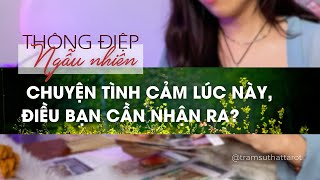 TAROT: CHUYỆN TÌNH CẢM LÚC NÀY, ĐIỀU BẠN CẦN NHẬN RA?