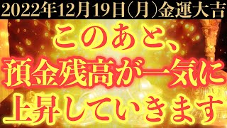 【超絶ヤバい!!】12月19日(月)までに今すぐ絶対見て下さい！このあと、預金残高が一気に上昇していく予兆です！【2022年12月19日(月)金運大吉祈願】