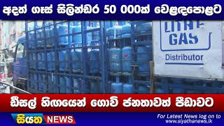 අදත් ගෑස් සිලින්ඩර 50 000ක් වෙළදපොළට - ඩීසල් හිගයෙන් ගොවි ජනතාවත් පීඩාවට | Siyatha News