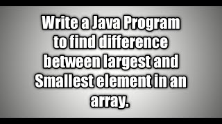 Write a java Program to find difference between largest and smallest element in an array.