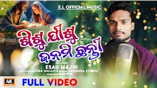 SISHU JISU JANAMICHANTI || ଶିଶୁ ଯୀଶୁ ଜନମିଛନ୍ତି SINGER ESAU MAJHI || E.L OFFICIAL MUSIC ||FULL VIDEO