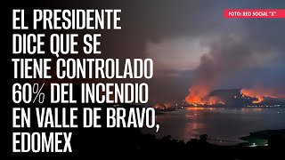 El Presidente dice que se tiene controlado 60% del incendio en Valle de Bravo, Edomex