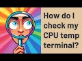 How do I check my CPU temp terminal?