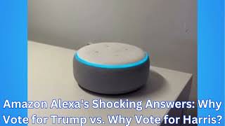 Amazon Alexa's Shocking Answers Why Vote for Trump vs Why Vote for Harris?