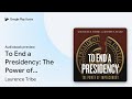 To End a Presidency: The Power of Impeachment by Laurence Tribe · Audiobook preview