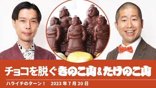 チョコを脱ぐきのこ山\u0026たけのこ山【ハライチのターン！】2023年7月20日