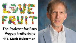 111. Mark Huberman - Born And Raised On Raw Foods