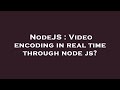 NodeJS : Video encoding in real time through node js?
