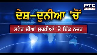 ਦੇਸ਼-ਦੁਨੀਆ 'ਚੋਂ ਸਵੇਰ ਦੀਆਂ ਸੁਰਖ਼ੀਆਂ 'ਤੇ ਇੱਕ ਨਜ਼ਰ - PTC News Punjabi