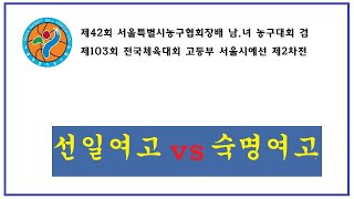 제42회 서울특별시농구협회장배 남녀 농구대회 - 선일여고 vs 숙명여고