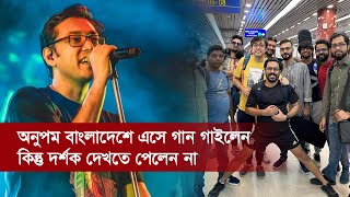 অনুপম বাংলাদেশে এসে গান গাইলেন কিন্তু দর্শক দেখতে পেলেন না | Anupom Roy | Binodon Protidin