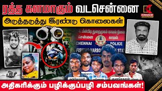 ரத்த களமாகும் வடசென்னை.. அடுத்தடுத்து இரண்டு கொலைகள்.. அதிகரிக்கும் பழிக்குப்பழி சம்பவங்கள்!