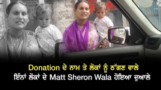 Donation ਦੇ ਨਾਮ ਤੇ ਲੋਕਾਂ ਨੂੰ ਠੱਗਣ ਵਾਲੇ ਇੰਨਾਂ ਲੋਕਾਂ ਦੇ Matt Sheron Wala ਹੋਇਆ ਦੁਆਲੇ