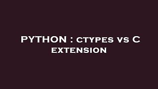 PYTHON : ctypes vs C extension