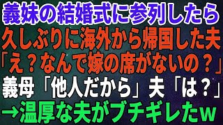 【スカッとする話】義妹の結婚式に参列したら久しぶりに海外から帰国した夫が「え？なんで嫁の席がないの？」義母「他人だから」夫「は？」→温厚な夫がブチギレた