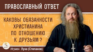 Каковы обязанности христианина по отношению к друзьям?  Игумен Лука (Степанов)