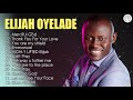 elijah oyelade best playlist of gospel songs 2020 good anointing song in the morning