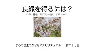 「良いご縁を得るには？」　まるの日圭のなぜなにスピリチュアル！　第二十七回