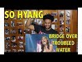 SO HYANG- BRIDGE OVER TROUBLED WATER REACTION/REVIEW