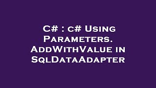 C# : c# Using Parameters.AddWithValue in SqlDataAdapter