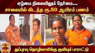 ஏழ்மை நிலையிலும் நேர்மை.. சாலையில் கிடந்த ரூ.50 ஆயிரம் பணம் துப்புரவு தொழிலாளிக்கு குவியும் பாராட்டு