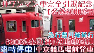 【名鉄6000系】非ワンマン車完全引退記念 走行シーン 〜臨時停車！6800系金魚鉢+初期車6連！急行豊川稲荷行 中京競馬場前発車〜