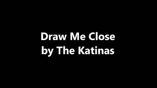 The Katinas - Draw Me Close [With Lyrics]