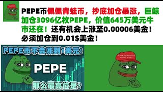 PEPE币佩佩青蛙币，抄底加仓暴涨，巨鲸加仓3096亿枚PEPE，价值645万美元牛市还在！还有机会上涨至0.00006美金！必须加仓到0.01$美金！PEPE币|青蛙币行情分析！