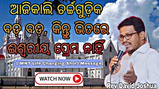 ଆଜିକାଲି ଚର୍ଚ୍ଚଗୁଡ଼ିକ ବଡ଼ ବଡ଼, କିନ୍ତୁ ଭିତରେ ଈଶ୍ୱରୀୟ ପ୍ରେମ ନାହିଁ। | Short Message By Rev David Joshua